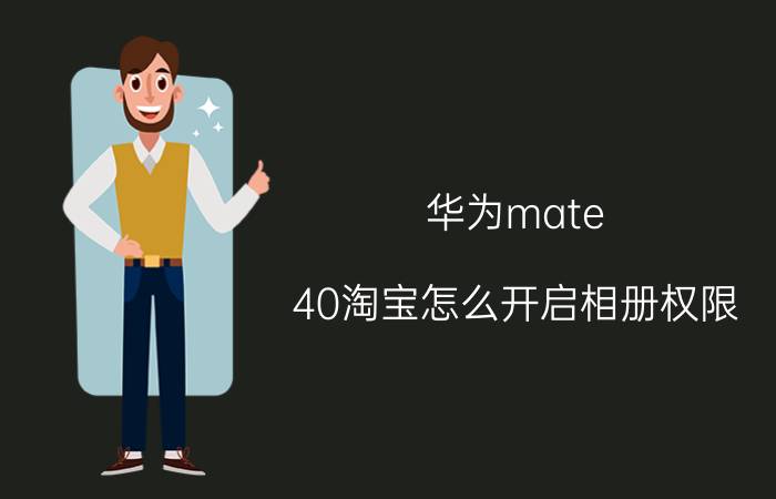 华为mate 40淘宝怎么开启相册权限 华为拼多多无法获取相册权限？